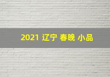 2021 辽宁 春晚 小品